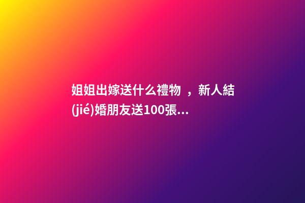姐姐出嫁送什么禮物，新人結(jié)婚朋友送100張刮刮樂(lè)-第1張-觀點(diǎn)-玄機(jī)派
